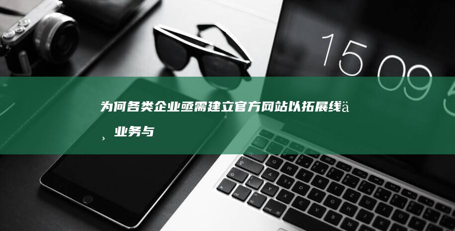 为何各类企业亟需建立官方网站以拓展线上业务与客户群